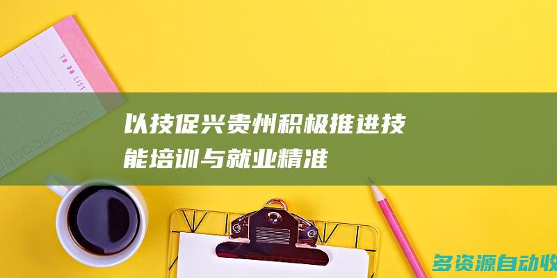 以技促兴贵州积极推进技能培训与就业精准