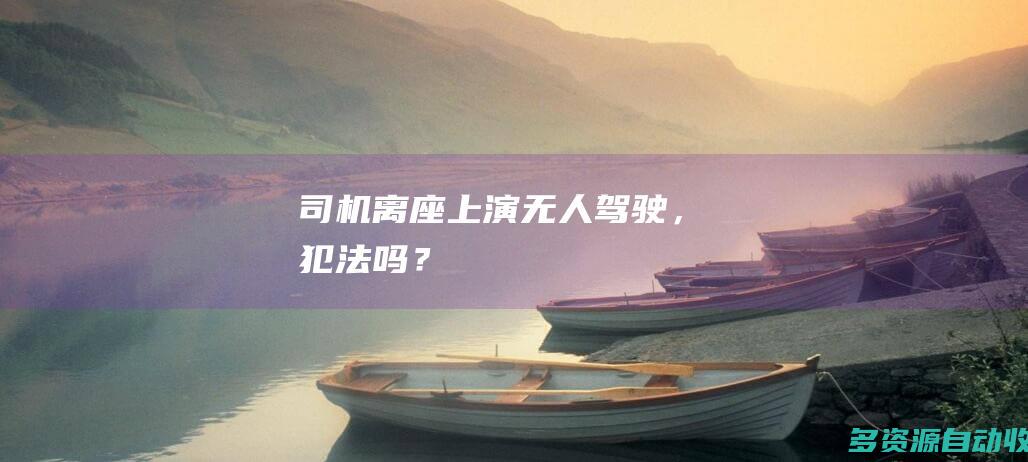司机离座上演无人驾驶，犯法吗？