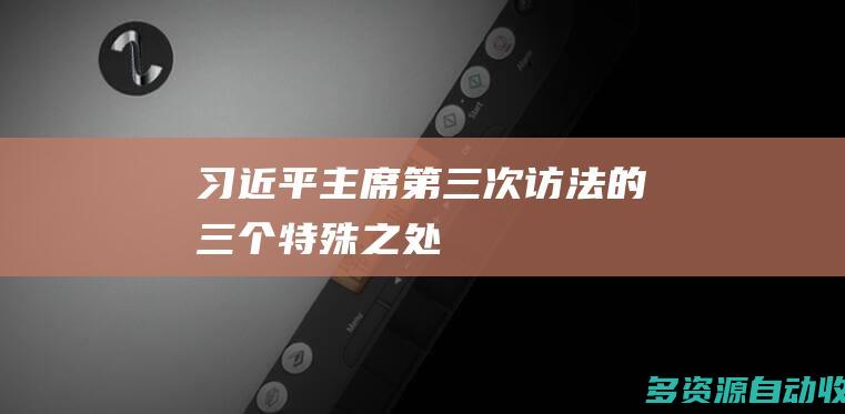 习近平主席第三次访法的三个特殊之处
