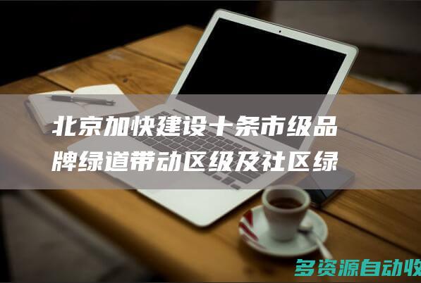 北京加快建设十条市级品牌绿道带动区级及社区绿