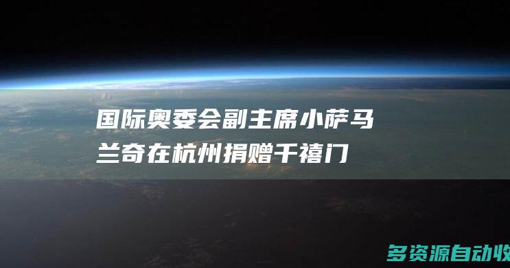 国际奥委会副主席小萨马兰奇在杭州捐赠千禧门