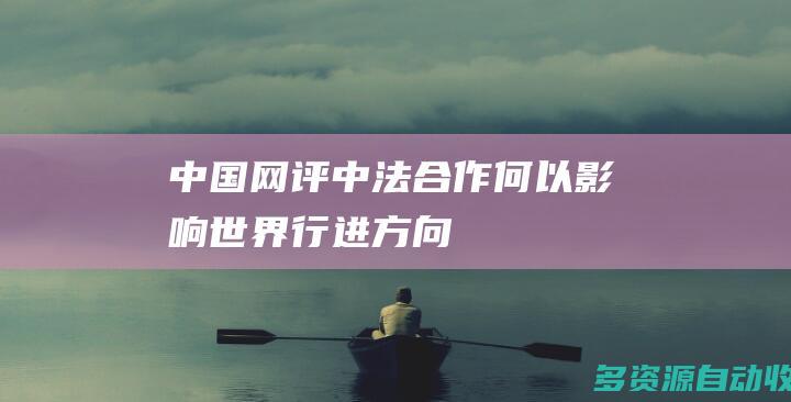 【中国网评】中法合作何以“影响世界行进方向”？