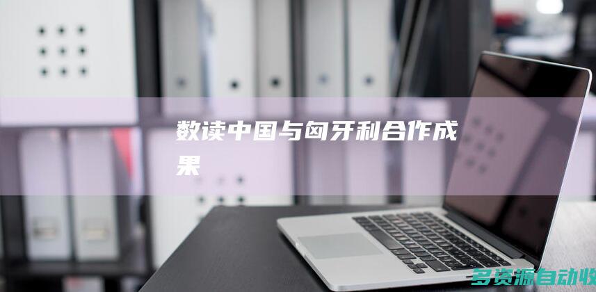 数读中国与匈牙利合作成果