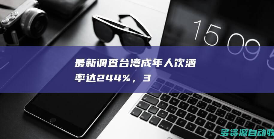 最新调查台湾成年人饮酒率达244%，3