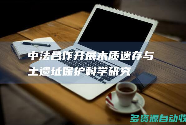 中法合作开展木质遗存与土遗址保护科学研究