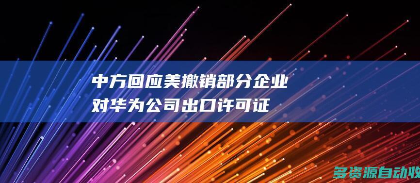 中方回应美撤销部分企业对华为公司出口许可证