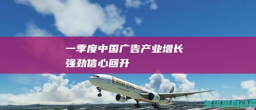 一季度中国广告产业增长强劲信心回升