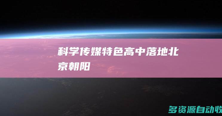 科学传媒特色高中落地北京朝阳