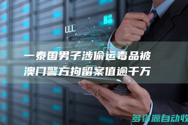 一泰国男子涉偷运毒品被澳门警方拘留 案值逾千万元