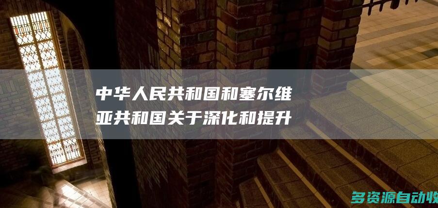 中华人民共和国和塞尔维亚共和国关于深化和提升全面战略伙伴关系、构建新时代中塞命运共同体的联合声明