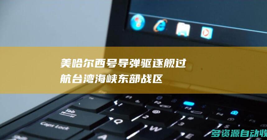 美“哈尔西”号导弹驱逐舰过航台湾海峡 东部战区回应