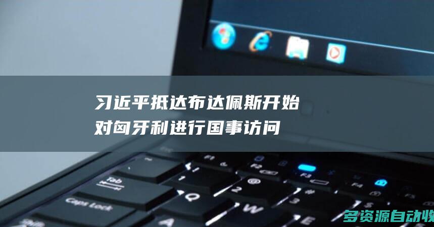 习近平抵达布达佩斯开始对匈牙利进行国事访问