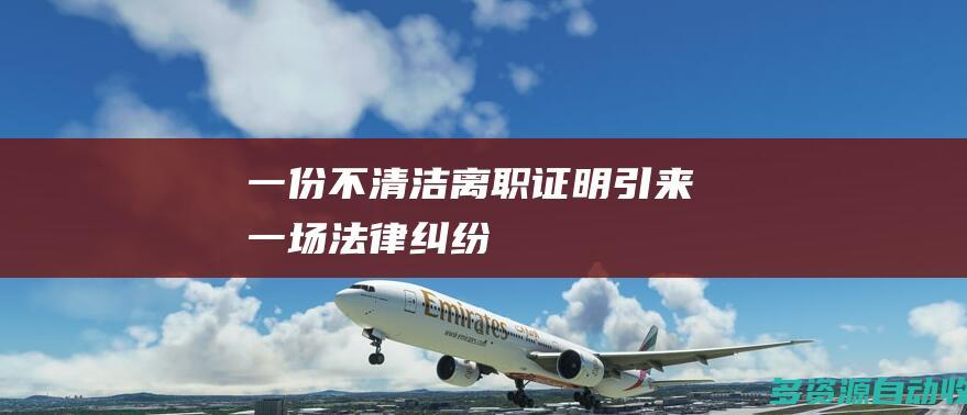 一份不清洁离职证明引来一场法律纠纷
