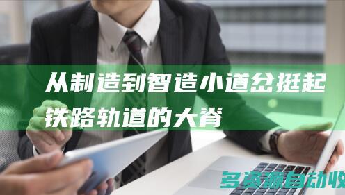 从制造到“智造”：小道岔挺起铁路轨道的“大脊梁”