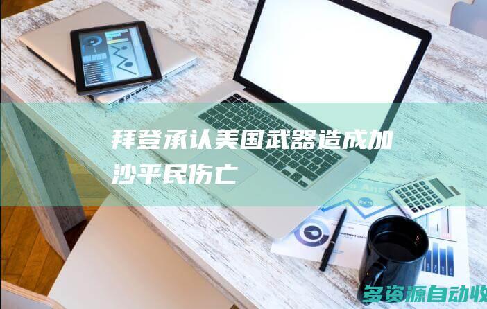 拜登承认美国武器造成加沙平民伤亡