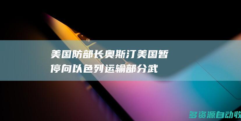 美国防部长奥斯汀：美国暂停向以色列运输部分武器
