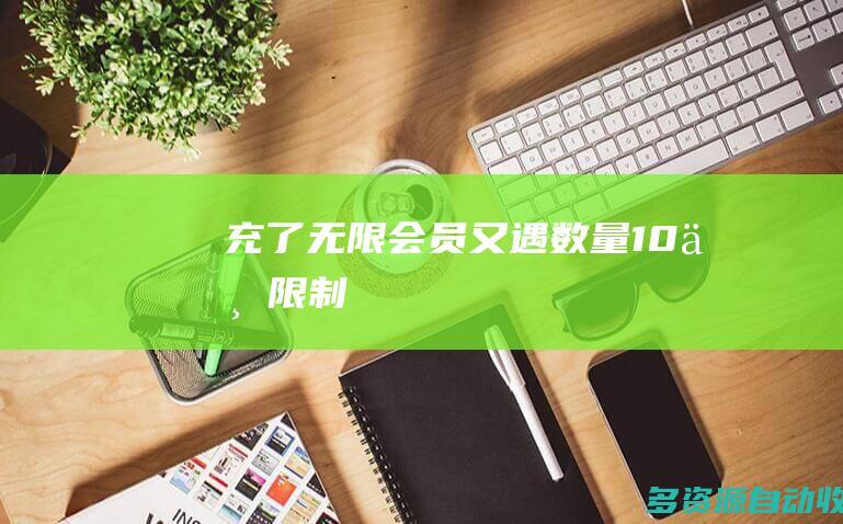 充了“无限”会员又遇“数量10万”限制