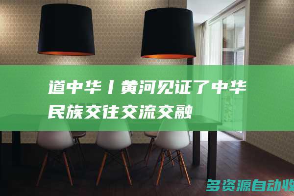 道中华丨黄河见证了中华民族交往交流交融