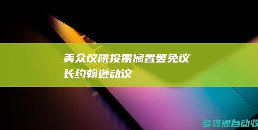 美众议院投票搁置罢免议长约翰逊动议
