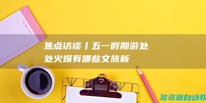 焦点访谈丨“五一”假期游处处火爆 有哪些文旅新潮流？