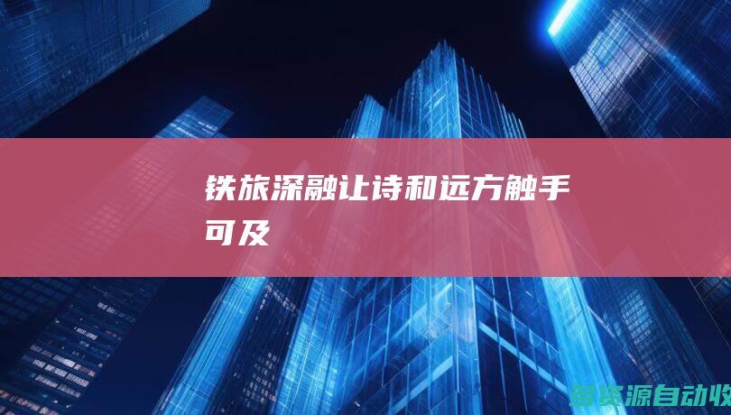 铁旅深融让“诗和远方”触手可及