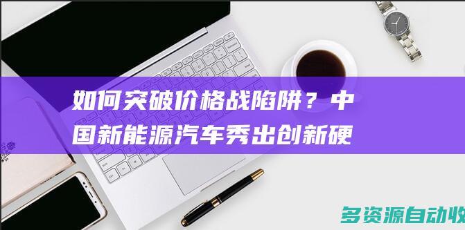 如何突破价格战陷阱？中国新能源汽车秀出创新硬