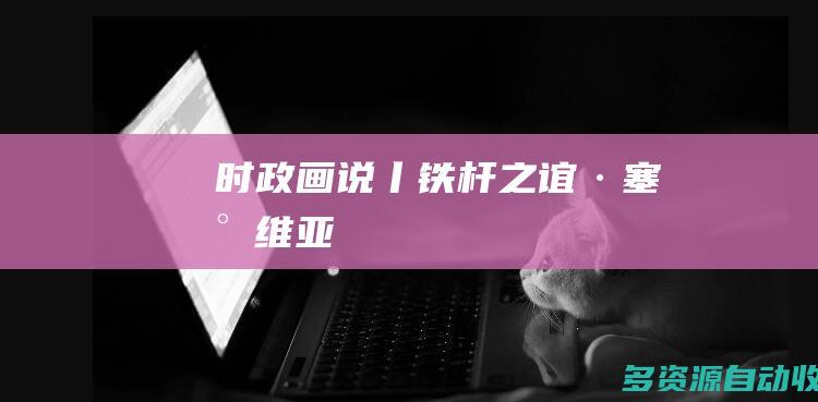 时政画说丨铁杆之谊·塞尔维亚