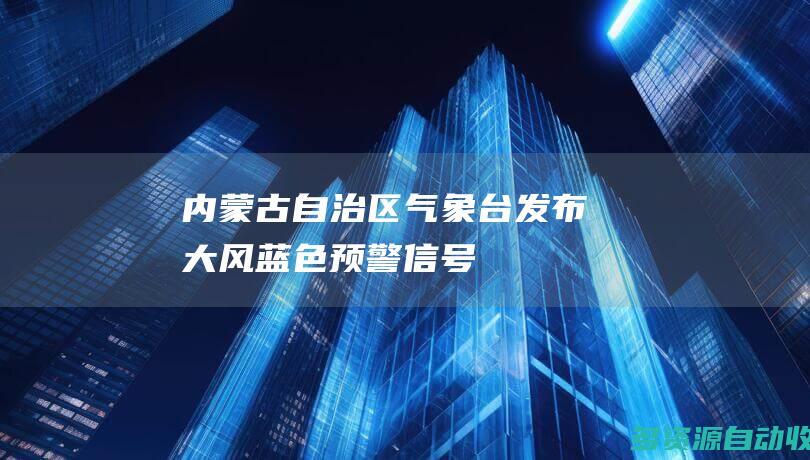 内蒙古自治区气象台发布大风蓝色预警信号