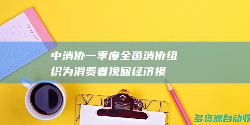 中消协一季度全国消协组织为消费者挽回经济损
