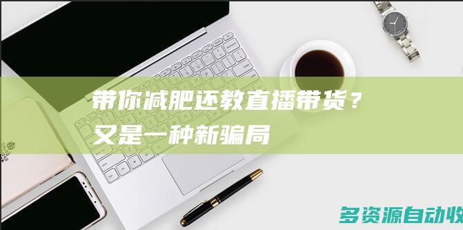 带你减肥还教直播带货？又是一种新骗局