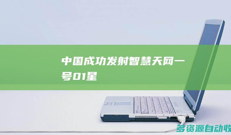 中国成功发射智慧天网一号01星
