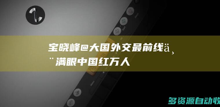 宝晓峰@大国外交最前线丨满眼中国红万人