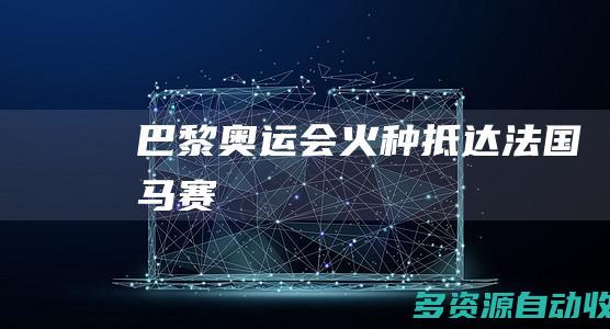 巴黎奥运会火种抵达法国马赛