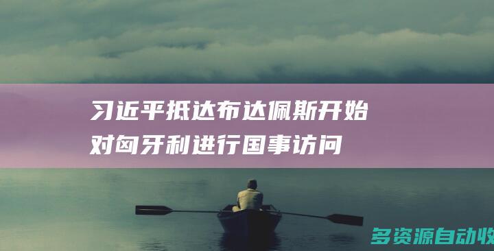 习近平抵达布达佩斯开始对匈牙利进行国事访问
