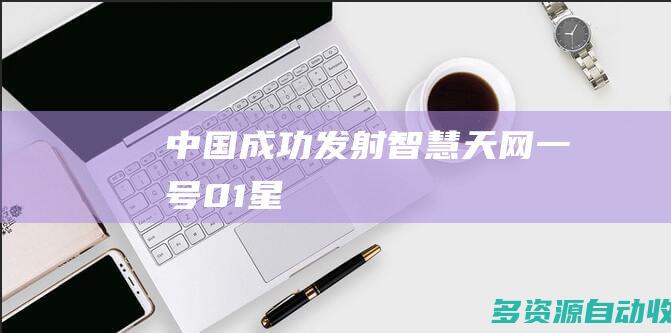 中国成功发射智慧天网一号01星