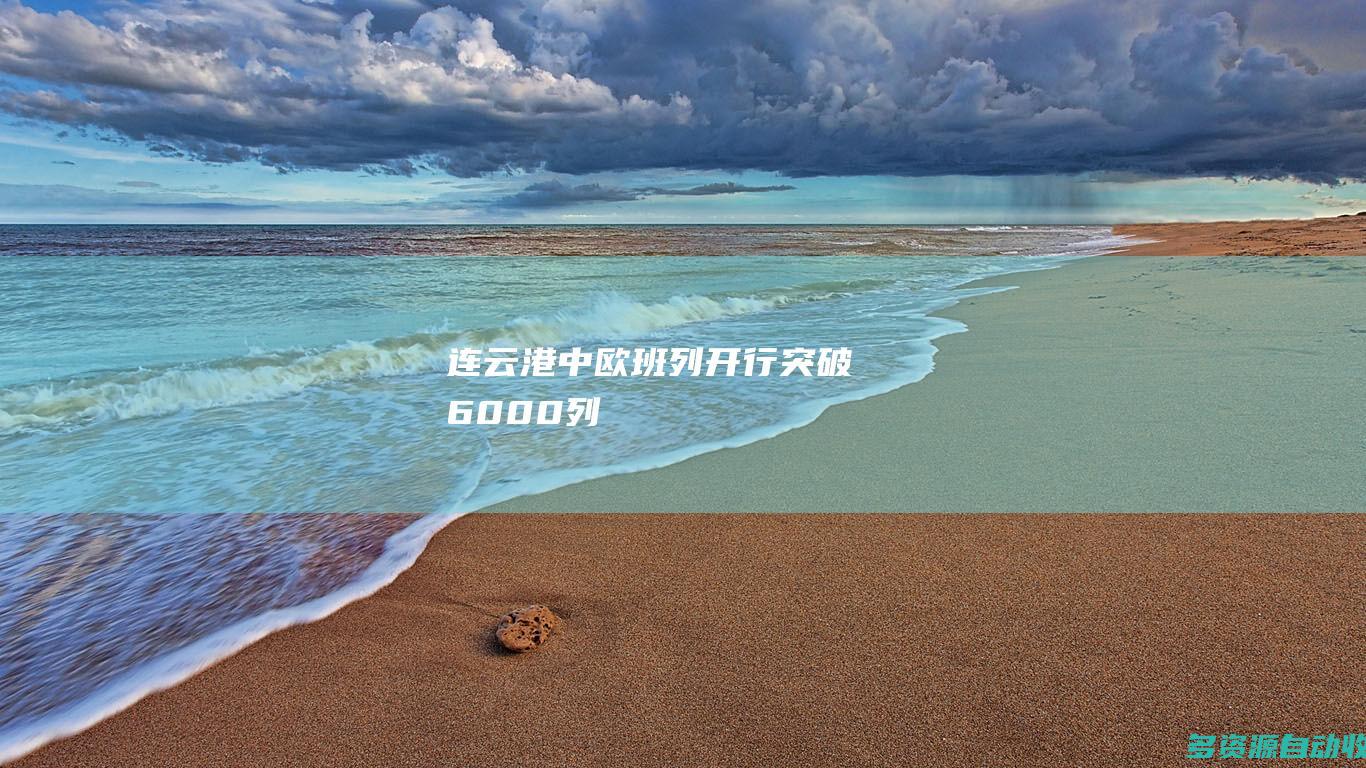 连云港中欧班列开行突破6000列
