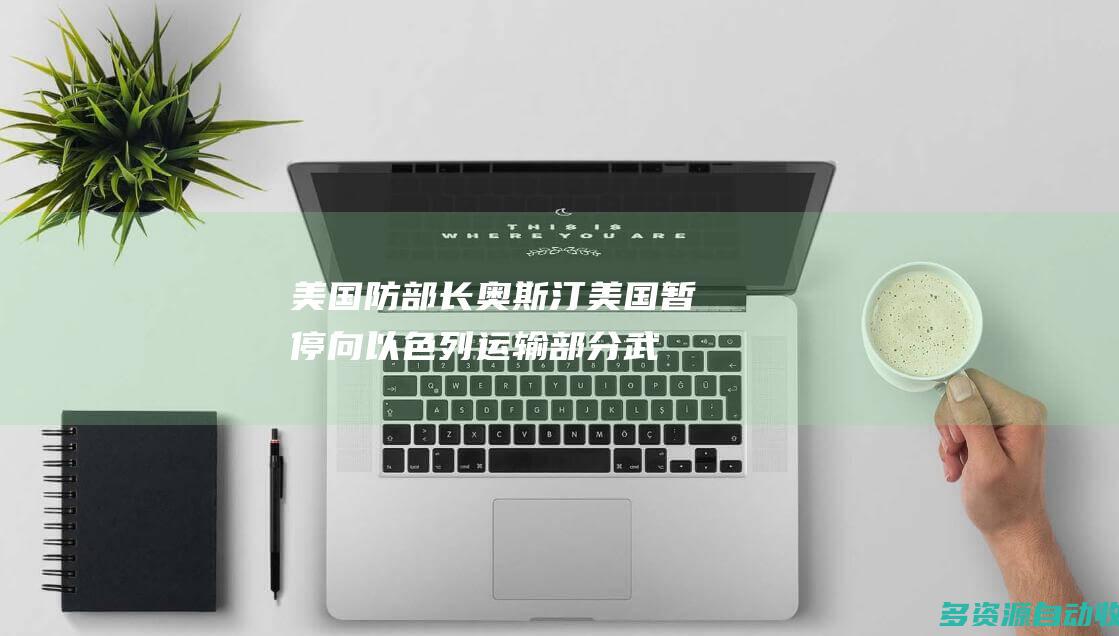美国防部长奥斯汀美国暂停向以色列运输部分武