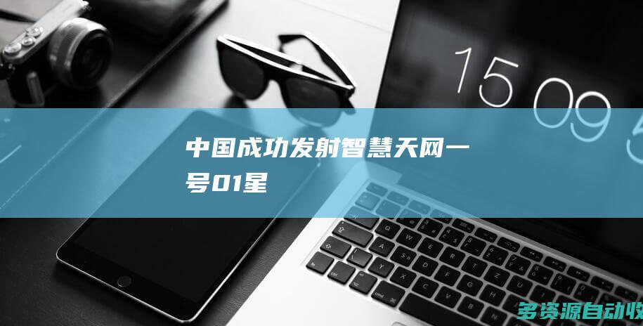 中国成功发射智慧天网一号01星