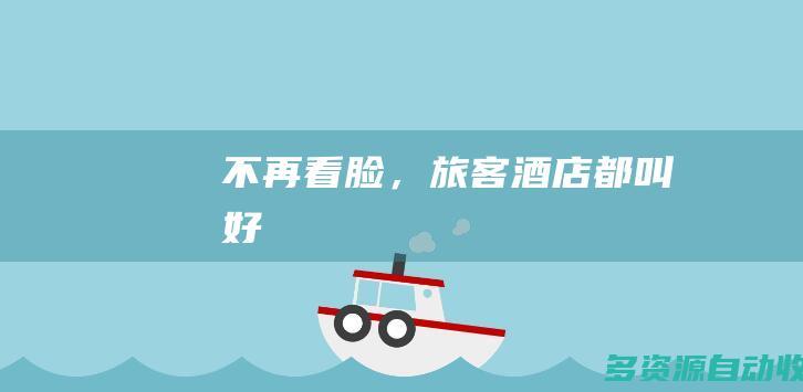 不再看脸，旅客酒店都叫好