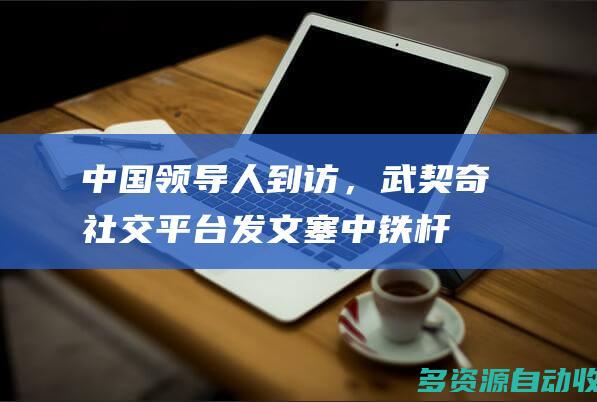 中国领导人到访，武契奇社交平台发文：塞中铁杆友谊万岁！