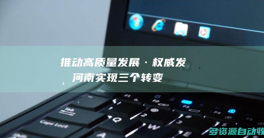 推动高质量发展·权威发布河南实现三个转变