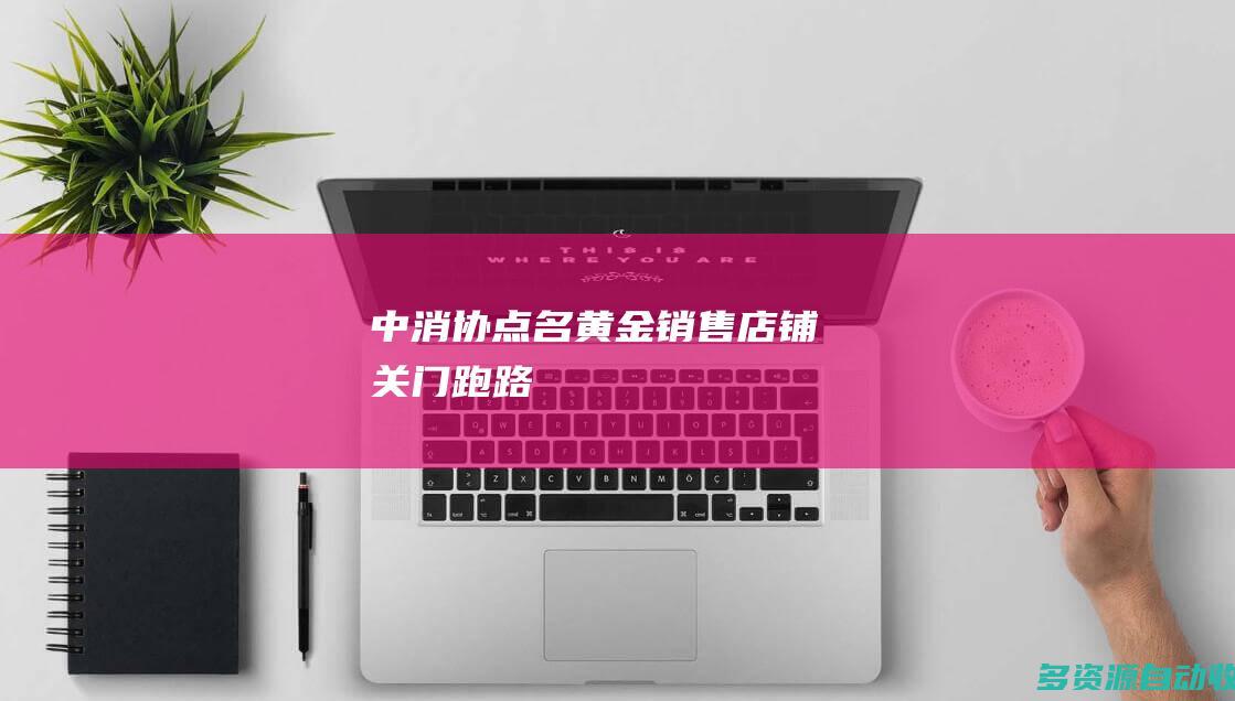中消协点名黄金销售店铺关门跑路