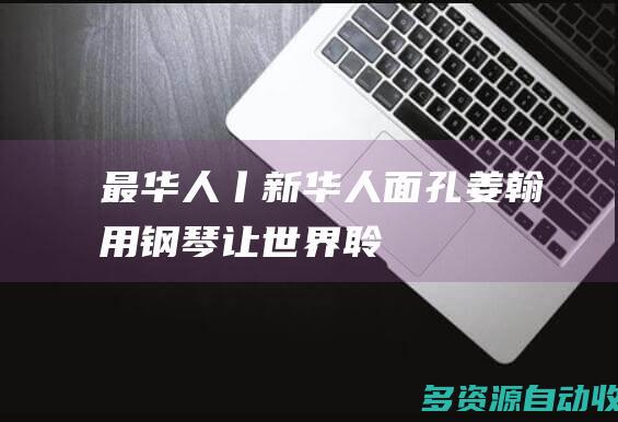 【最华人丨新华人面孔】姜翰：用钢琴让世界“聆听水墨”