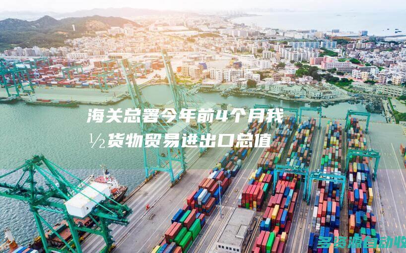 海关总署今年前4个月我国货物贸易进出口总值