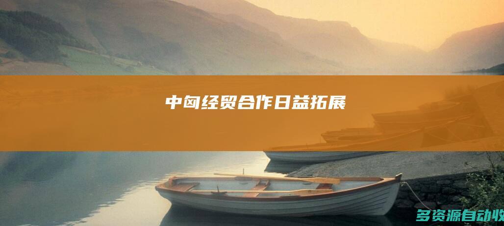 中匈经贸合作日益拓展