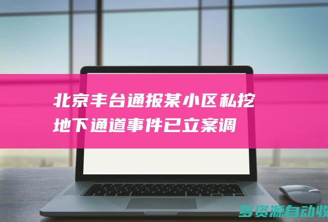 北京丰台通报某小区私挖地下通道事件已立案调