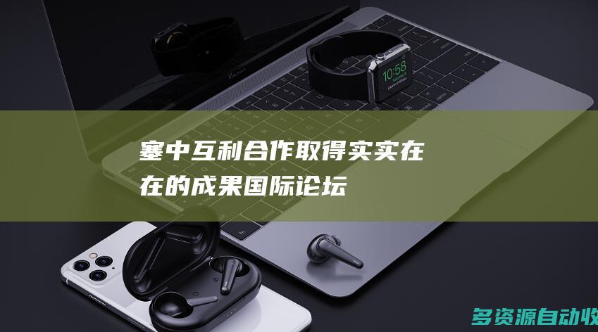 塞中互利合作取得实实在在的成果（国际论坛）