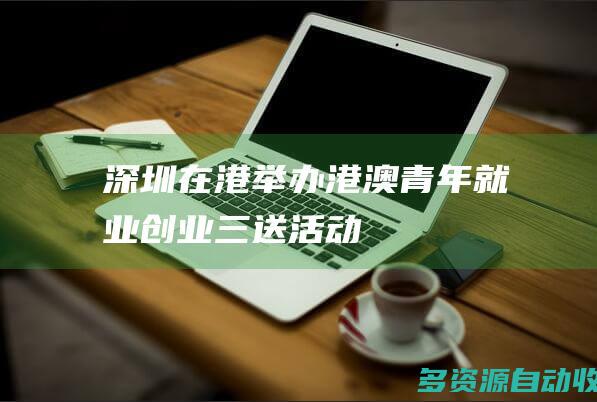 深圳在港举办港澳青年就业创业“三送”活动