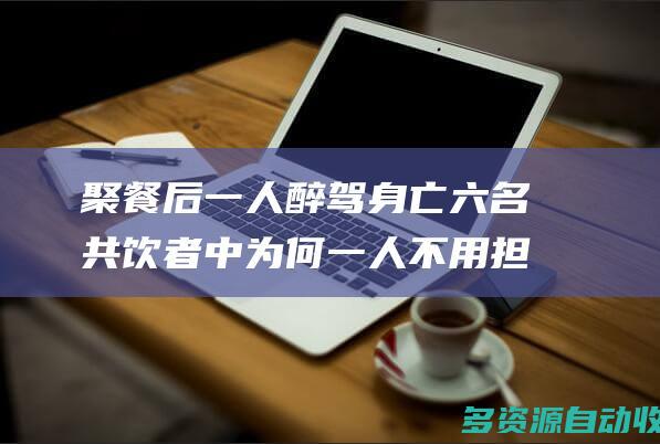 聚餐后一人醉驾身亡 六名共饮者中为何一人不用担责？