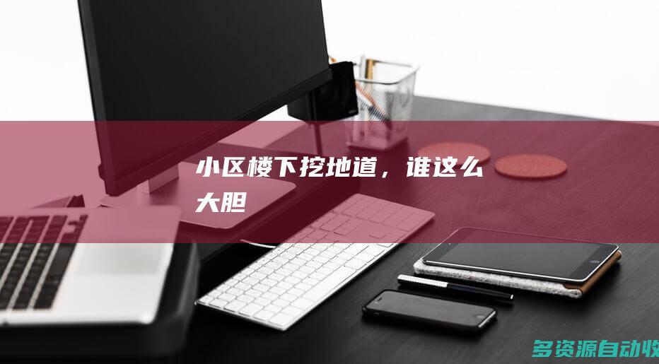 小区楼下挖地道，谁这么大胆